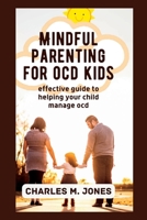 Mindful Parenting for OCD Kids: Effective Guide to Helping your Child Manage OCD B0BBQ4QV9T Book Cover