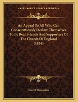 An Appeal to All Who Can Conscientiously Declare Themselves to Be Real Friends and Supporters of the Church of England, by One of Themselves 1149609125 Book Cover
