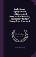 Collections, Topographical, Historical, and Biographical Relating Principally to New Hampshire; Volume 2 1148185348 Book Cover