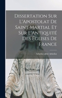 Dissertation Sur l'Apostolat de Saint Martial Et Sur l'Antiquit� Des �glises de France - Scholar's Choice Edition 1017932107 Book Cover