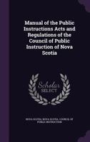 Manual of the Public Instructions Acts and Regulations of the Council of Public Instruction of Nova Scotia 1340968479 Book Cover