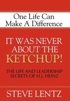 It Was Never about the Ketchup! The Life and Leadership Secrets of H.J. Heinz 1600370551 Book Cover