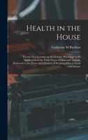 Health in the House [microform]: Twenty Five-lectures on Elementary Physiology in Its Application to the Daily Wants of Man and Animals, Delivered to ... Children of Working-men in Leeds and Saltaire 1015153259 Book Cover