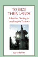 To Seize Their Lands: Manifest Destiny in Washington Territory 078845305X Book Cover