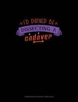 I'd Rather Be Dissecting a Cadaver: Composition Notebook: Wide Ruled 1797511637 Book Cover