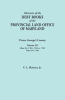 Abstracts of the Debt Books of the Provincial Land Office of Maryland: Prince George's County, Volume III. Liber 34: 1762, 1763-64, 1765; Liber 35: 17 0806356820 Book Cover
