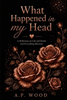What Happened In My Head: A reflection on life , death and everything between. (All of the random thoughts.) B0HFYQJM9T Book Cover