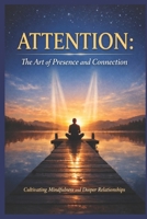 Attention: The Art of Presence and Connection: Cultivating Mindfulness and Deeper Relationships B0GPH96WZV Book Cover