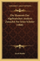 Die Elemente Der Algebraischen Analysis Zunachst Fur Seine Schuler (1868) 1161082743 Book Cover