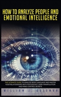 How to Analyze People and Emotional Intelligence: The Ultimate Guide to Analyze Body Language and Master Your Relationships with Psychology, Dark Manipulation, and Mind Control Secrets B08924BCP3 Book Cover