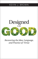 Designed for Good: Recovering the Idea, Language, and Practice of Virtue 1619708485 Book Cover