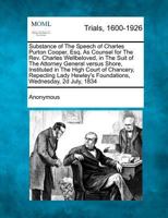 Substance of The Speech of Charles Purton Cooper, Esq. As Counsel for The Rev. Charles Wellbeloved, in the Suit of The Attorney General versus Shore, ... Foundations, Wednesday, 2d July, 1834 1275309321 Book Cover
