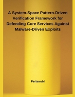 A System-Space Pattern-Driven Verification Framework for Defending Core Services Against Malware-Driven Exploits B0DWZSB7ZF Book Cover