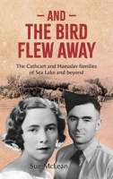 And The Bird Flew Away: The Cathcart and Haeusler families of Sea Lake and beyond 1764448812 Book Cover