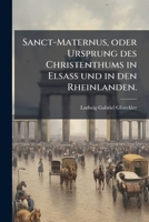 Sanct-maternus, Oder Ursprung Des Christenthums In Elsass Und In Den Rheinlanden... 1276045328 Book Cover