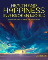 Health and Happiness in a Crazy World!: Scripture and Science Show the Way 0997018356 Book Cover