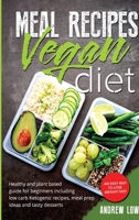 Meal Recipes for Vegan Diet: Healthy And Plant Based Guide For Beginners Including Low Carb Ketogenic Recipes, Meal Prep Ideas And Tasty Desserts. An EasyWay To LoseWeight Fast 180112633X Book Cover