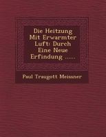 Die Heitzung Mit Erwarmter Luft: Durch Eine Neue Erfindung ...... 1249478987 Book Cover