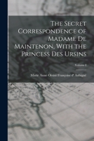 The Secret Correspondence of Madame De Maintenon: With the Princess Des Ursins; From the Original Manuscripts in the Possession of the Duke De Choiseul. Tr. From the French; Volume 1 1017992924 Book Cover