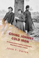 Giving Johnny Cold Iron: A Connecticut Yankee-Irishman's Wartime Letters Home 172710126X Book Cover