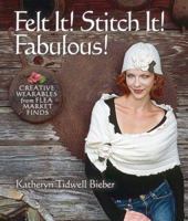 Felt It! Stitch It! Fabulous!: Creative Wearables from Flea Market Finds 1600590675 Book Cover