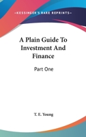 A Plain Guide To Investment And Finance: Part One: Hints To Investors; Part Two: An Exposition Of Finance 1164068970 Book Cover