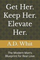 Get Her. Keep Her. Elevate Her.: The Modern Man’s Blueprint for Real Love B0G4M7WMWD Book Cover