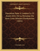 Execution Faite A Londres Le 22 Aoust 1651, De La Personne Du Sieur Loue Ministre Presbyterien (1651) 1169535887 Book Cover