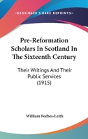 Pre-Reformation Scholars In Scotland In The Sixteenth Century: Their Writings And Their Public Services 0548851158 Book Cover
