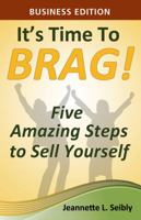 It's Time to Brag! Business Edition: Five Amazing Steps to Sell Yourself 0984741542 Book Cover
