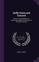 Godly Union And Concord: Sermons Preached Mainly In Westminster Abbey In The Interest Of Christian Fraternity 0548511217 Book Cover