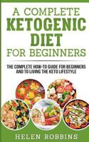A Complete Ketogenic Diet for Beginners: The Complete How-To Guide for Beginners and to Living the Keto Lifestyle 1724206001 Book Cover