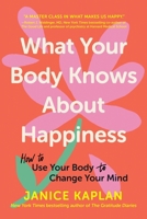 What Your Body Knows about Happiness: Unexpected Ways to Find Gratitude, Happiness, and Joy 1728281318 Book Cover