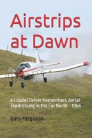 Airstrips at Dawn: A Loader Driver Remembers Aerial Topdressing in the Far North - 1964 B0H8BR38M9 Book Cover