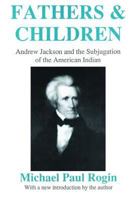 Fathers and Children: Andrew Jackson and the Subjugation of the American Indian 039471881X Book Cover