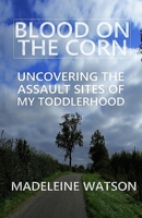 Blood on the Corn: Uncovering the Assault Sites of my Toddlerhood B08L4GMQT8 Book Cover