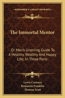 The Immortal Mentor: Or, Man's Unerring Guide to a Healthy, Wealthy, and Happy Life. In Three Parts 1375986430 Book Cover