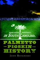 High School Football in South Carolina: Palmetto Pigskin History 1596299797 Book Cover