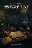 The Department of Impossible Things: True Stories of Secret Science Foundations, Fringe Academia, and the Brilliant Minds Who Went Too Far (The Hidden Science Archives) B0HBRNDQ99 Book Cover