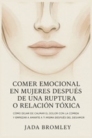 Comer Emocional en Mujeres Después de una Ruptura o Relación Tóxica: Cómo Dejar de Calmar el Dolor con la Comida y Empezar a Amarte a Ti Misma Después del Desamor (Spanish Edition) B0G6W5HVDL Book Cover