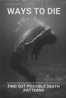 Ways To Die: Find Out Possible Death Patterns: True Stories Of Insane Ways To Die B09717SDLM Book Cover