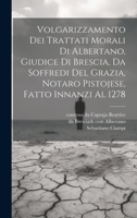 Volgarizzamento dei trattati morali di Albertano, giudice di Brescia, da Soffredi del Grazia, notaro pistojese, fatto innanzi al 1278 102180116X Book Cover