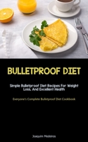 Bulletproof Diet: Simple Bulletproof Diet Recipes For Weight Loss, And Excellent Health (Everyone's Complete Bulletproof Diet Cookbook) 1837873070 Book Cover