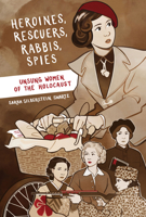 Heroines, Rescuers, Rabbis, Spies: Unsung Women of the Holocaust 1772602620 Book Cover