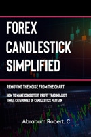 Forex Candlestick Simplified: Removing The Noise from The Chart, How To Make Consistent profit trading Just Three Categories Of Candlestick Pattern B0CNHH7PLH Book Cover