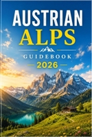 Austrian Alps Guidebook 2026: Explore Storybook Villages, Legendary Ski Resorts, Panoramic Mountain Roads, Scenic Hiking Trails, and the Best of Austria's Alpine Heartland. B0H6V9D59T Book Cover