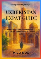Uzbekistan Expat Guide: A Practical Guide to Integration, Culture, and Real Life in Central Asia B0G1JYJ8K4 Book Cover