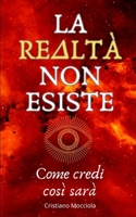 LA REALTÀ NON ESISTE: Come credi così sarà (Italian Edition) B0CLHV9CN3 Book Cover