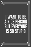 I WANT TO BE A NICE PERSON BUT EVERYONE IS SO STUPID: Funny Blank Lined Ofiice Journals For Friend or Coworkers 1692543210 Book Cover