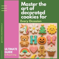 Master the Art of Decorated Cookies: The Ultimate Guide to Royal Icing for Every Occasion – Techniques, Templates & Tips for Beginners B0FBWZJJBN Book Cover